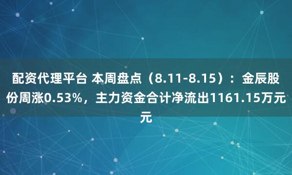 配资代理平台 本周盘点（8.11-8.15）：金辰股份周涨0.53%，主力资金合计净流出1161.15万元