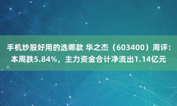 手机炒股好用的选哪款 华之杰（603400）周评：本周跌5.84%，主力资金合计净流出1.14亿元