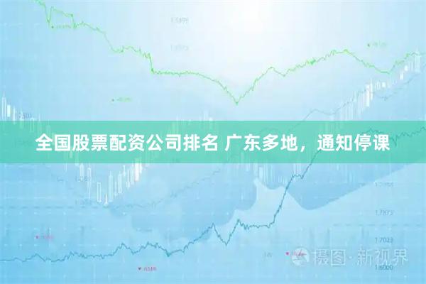 全国股票配资公司排名 广东多地,通知停课