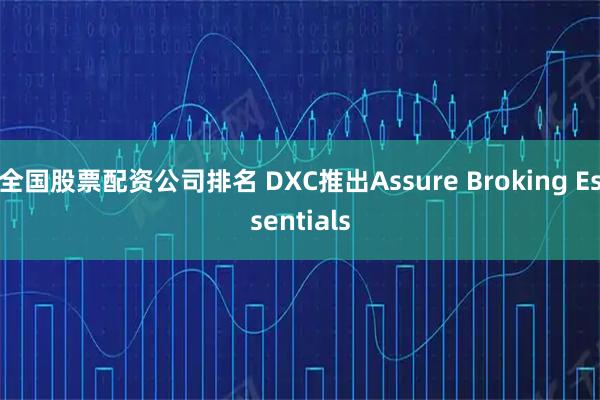 全国股票配资公司排名 DXC推出Assure Broking Essentials