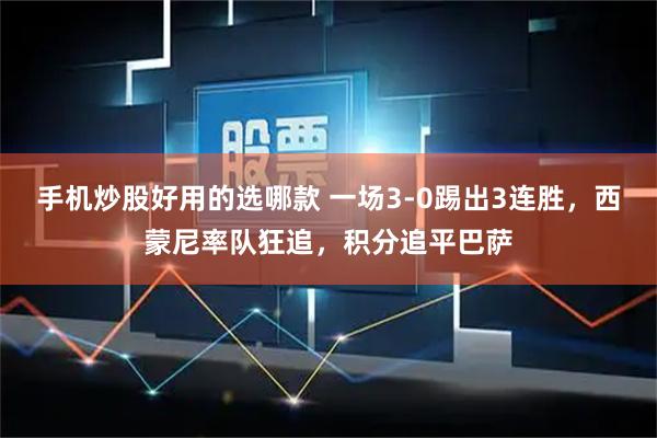 手机炒股好用的选哪款 一场3-0踢出3连胜，西蒙尼率队狂追，积分追平巴萨