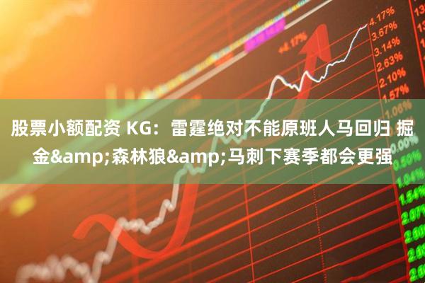 股票小额配资 KG：雷霆绝对不能原班人马回归 掘金&森林狼&马刺下赛季都会更强